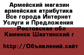 Армейский магазин ,армейская атрибутика - Все города Интернет » Услуги и Предложения   . Ростовская обл.,Каменск-Шахтинский г.
